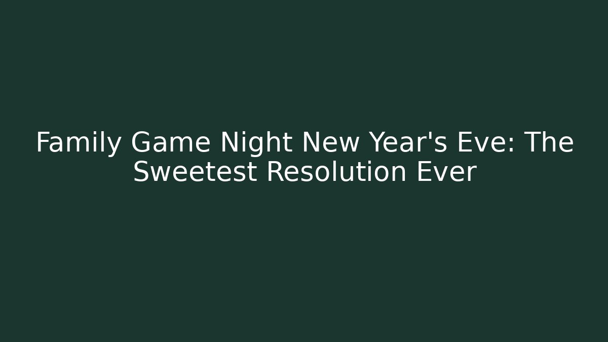 Family Game Night New Year's Eve: The Sweetest Resolution Ever