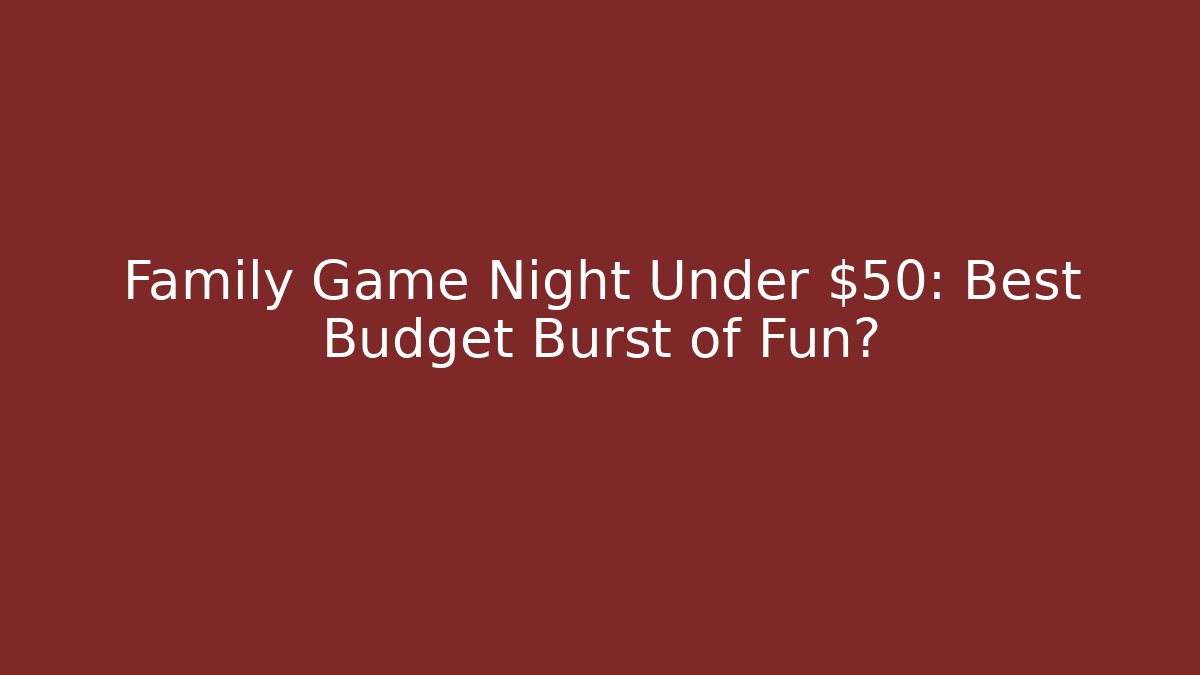 Family Game Night Under $50: Best Budget Burst of Fun? - Critter Realm