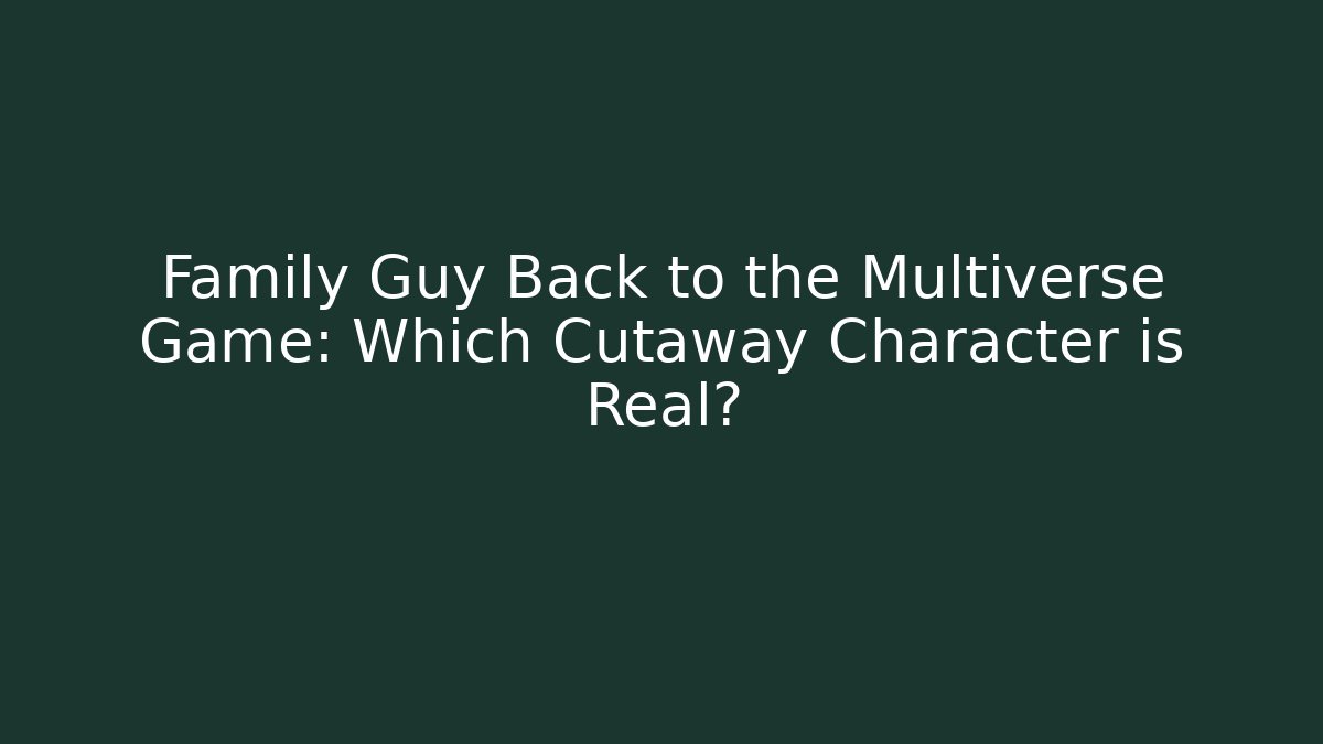 Family Guy Back to the Multiverse Game: Which Cutaway Character is Real?