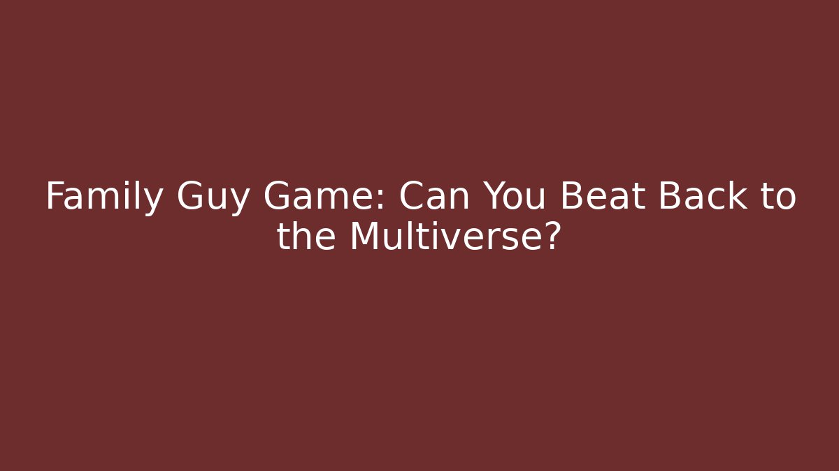 Family Guy Game: Can You Beat Back to the Multiverse?