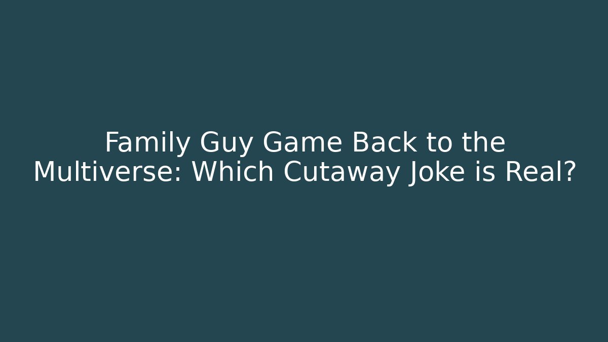 Family Guy Game Back to the Multiverse: Which Cutaway Joke is Real?