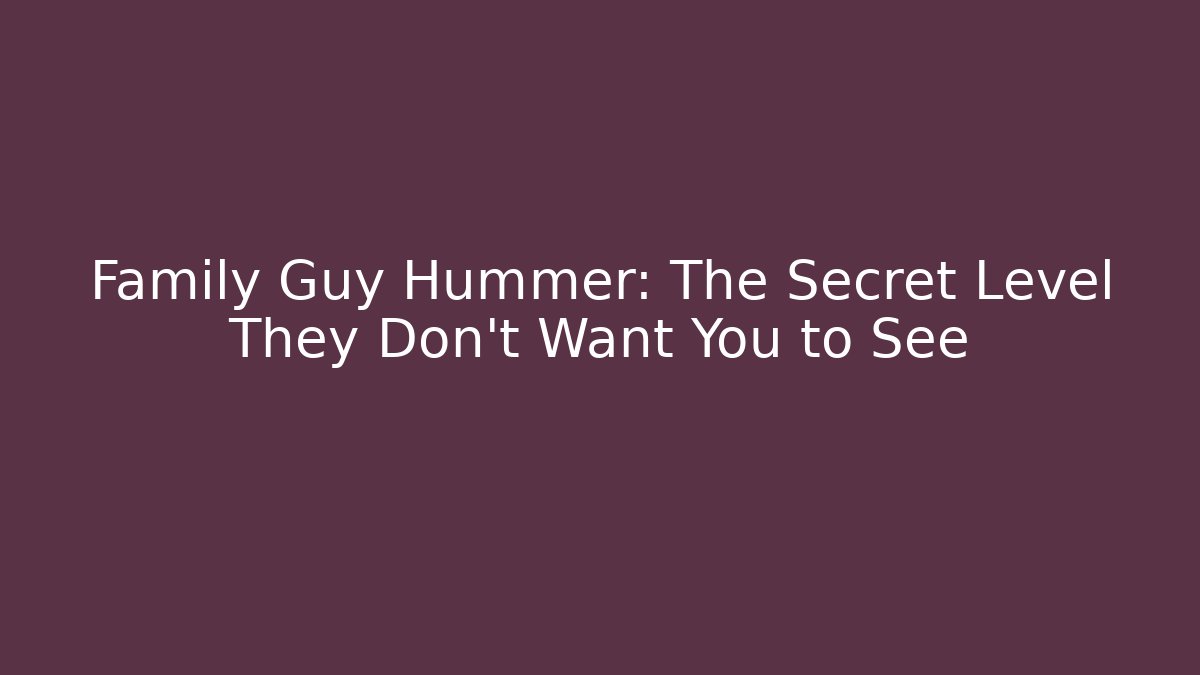 Family Guy Hummer: The Secret Level They Don’t Want You to See
