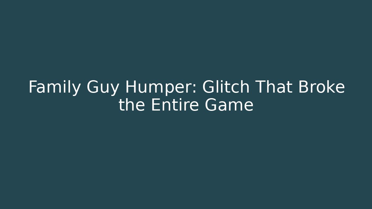 Family Guy Humper: Glitch That Broke the Entire Game