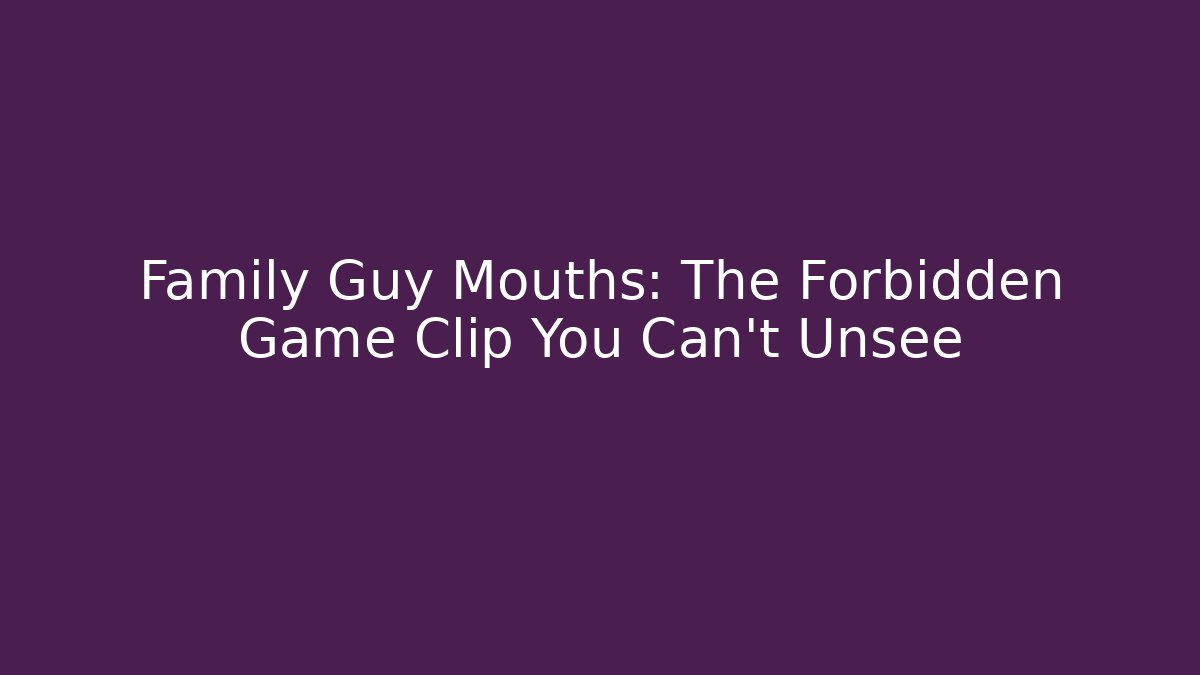 Family Guy Mouths: The Forbidden Game Clip You Can't Unsee