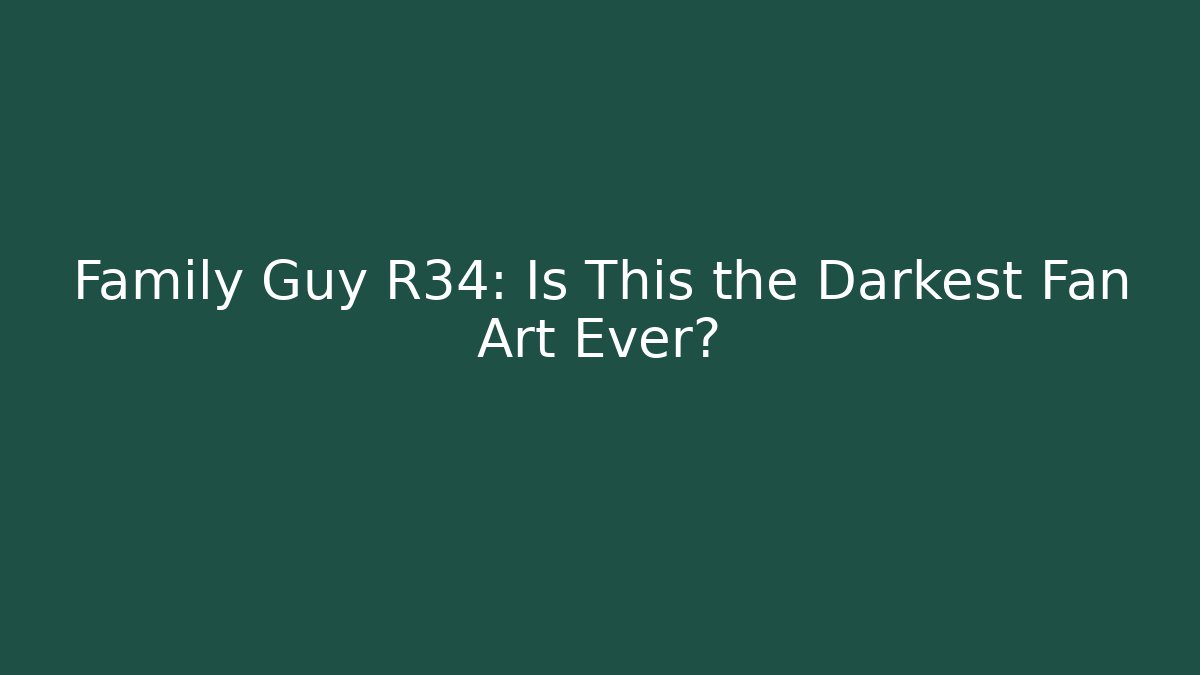 Family Guy R34: Is This the Darkest Fan Art Ever?