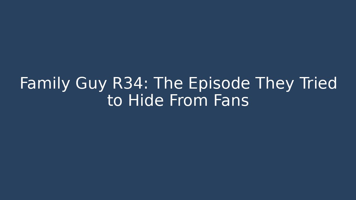 Family Guy R34: The Episode They Tried to Hide From Fans