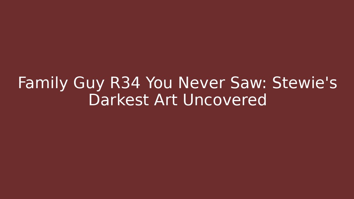 Family Guy R34 You Never Saw: Stewie's Darkest Art Uncovered