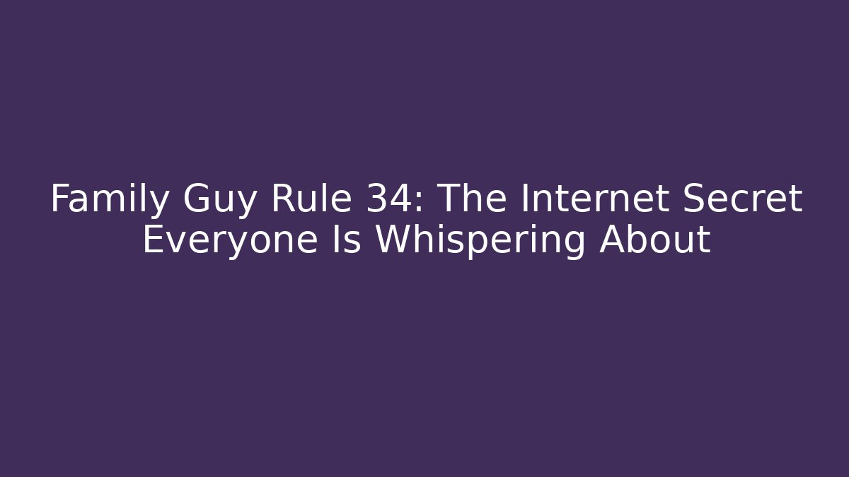 Family Guy Rule 34: The Internet Secret Everyone Is Whispering About