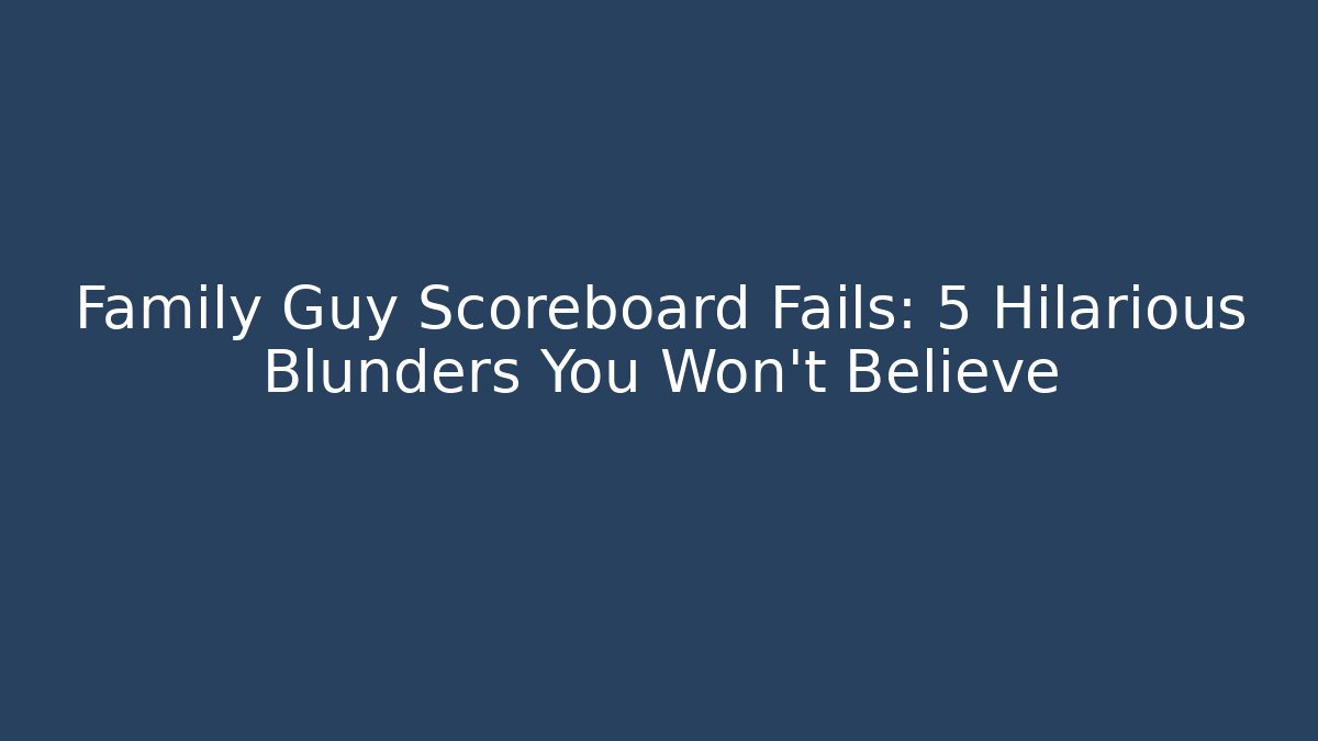 Family Guy Scoreboard Fails: 5 Hilarious Blunders You Won't Believe
