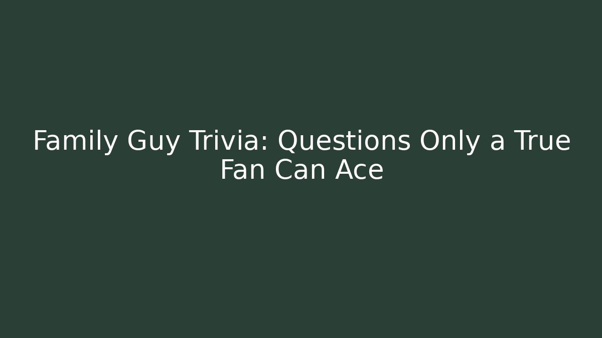Family Guy Trivia: Questions Only a True Fan Can Ace