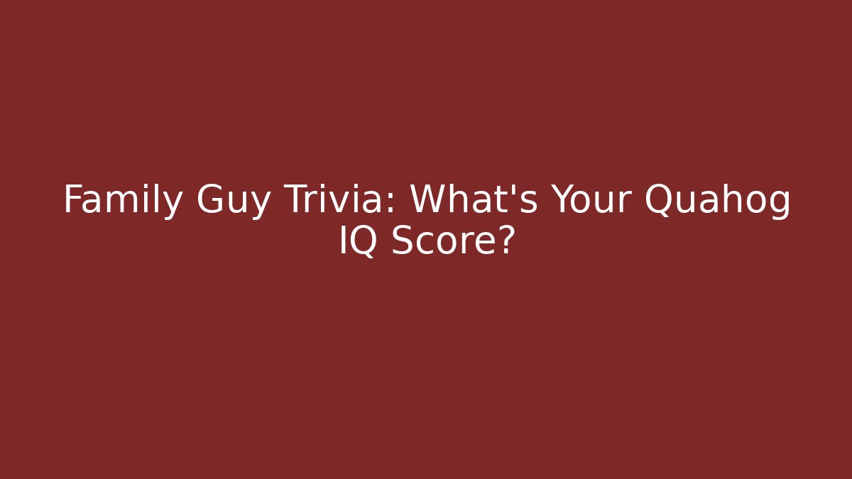 Family Guy Trivia: What's Your Quahog IQ Score?
