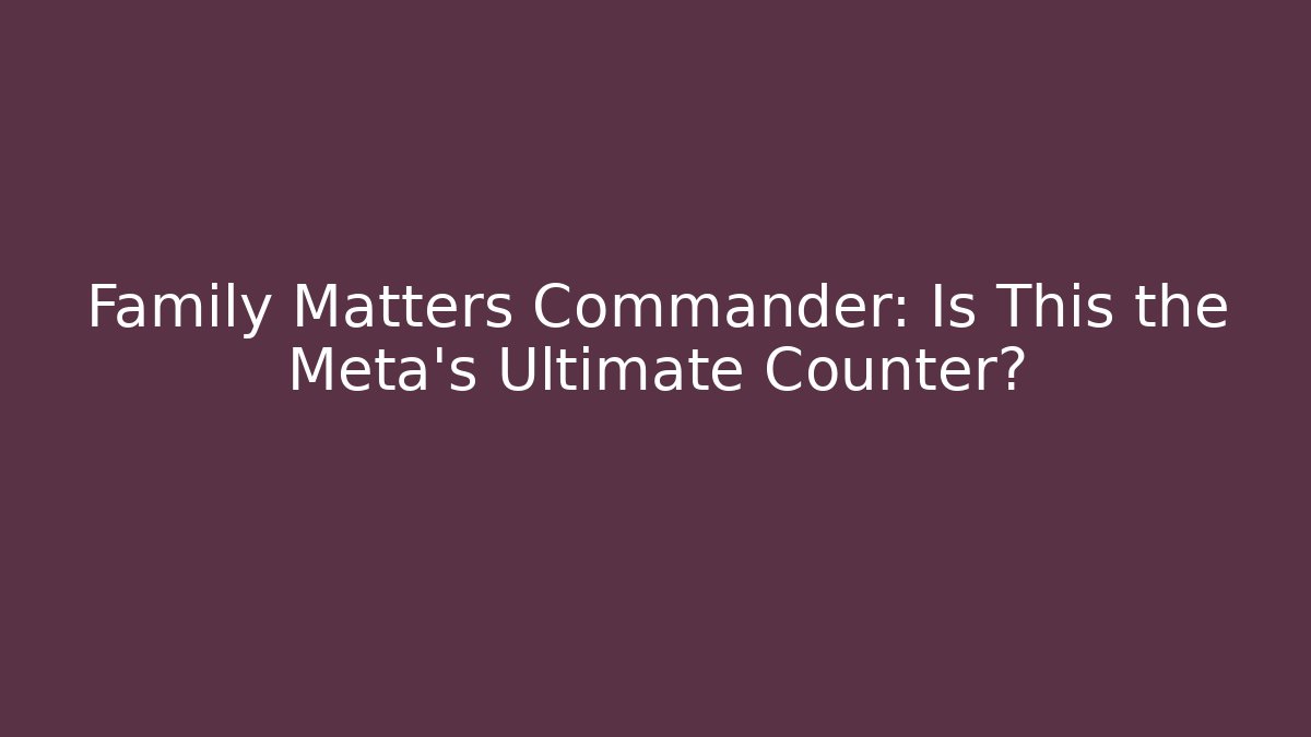 Family Matters Commander: Is This the Meta's Ultimate Counter? - Critter Realm