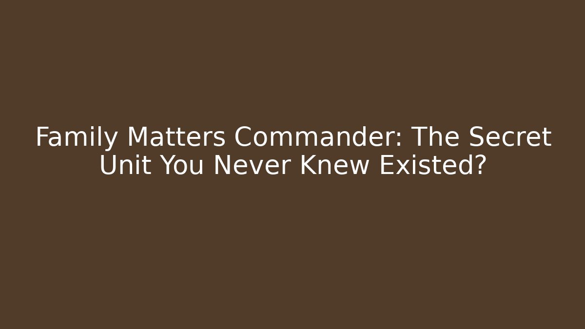 Family Matters Commander: The Secret Unit You Never Knew Existed?