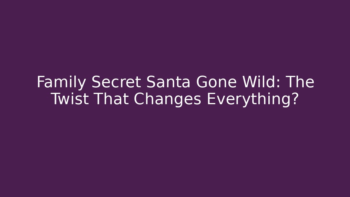 Family Secret Santa Gone Wild: The Twist That Changes Everything?