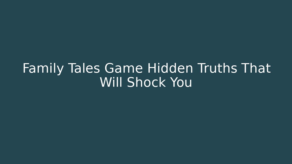 Family Tales Game Hidden Truths That Will Shock You