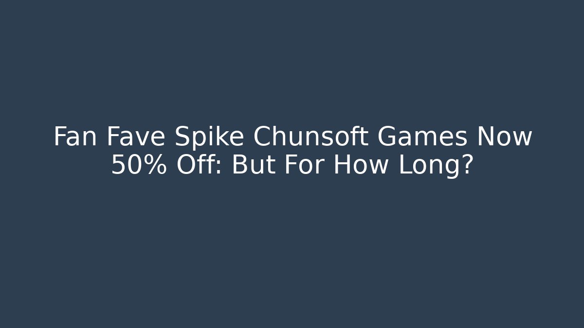 Fan Fave Spike Chunsoft Games Now 50% Off: But For How Long?
