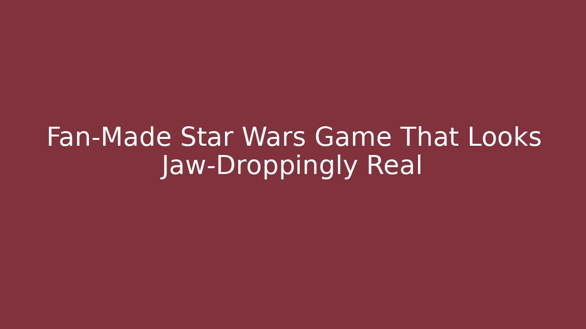 Fan-Made Star Wars Game That Looks Jaw-Droppingly Real