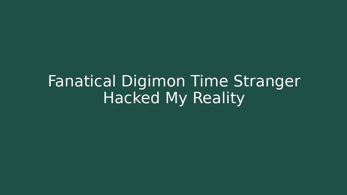 Fanatical Digimon Time Stranger Hacked My Reality