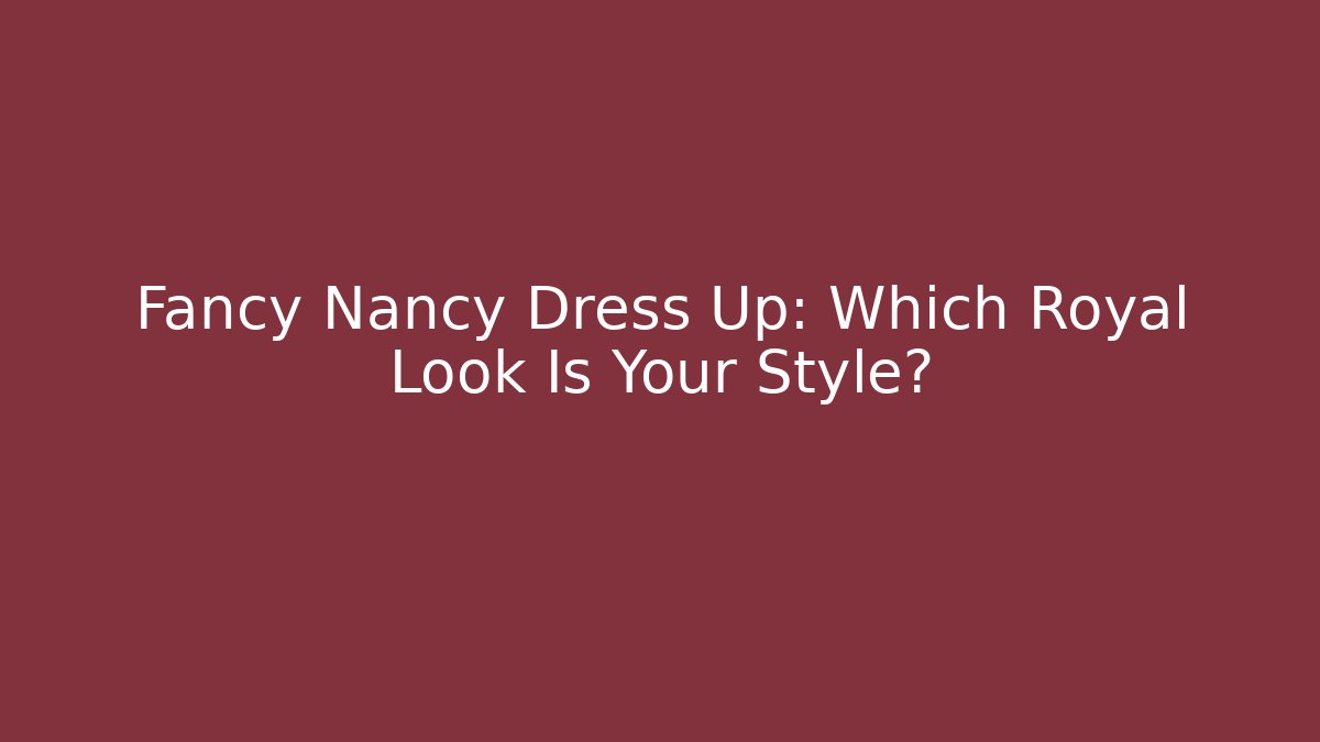 Fancy Nancy Dress Up: Which Royal Look Is Your Style?