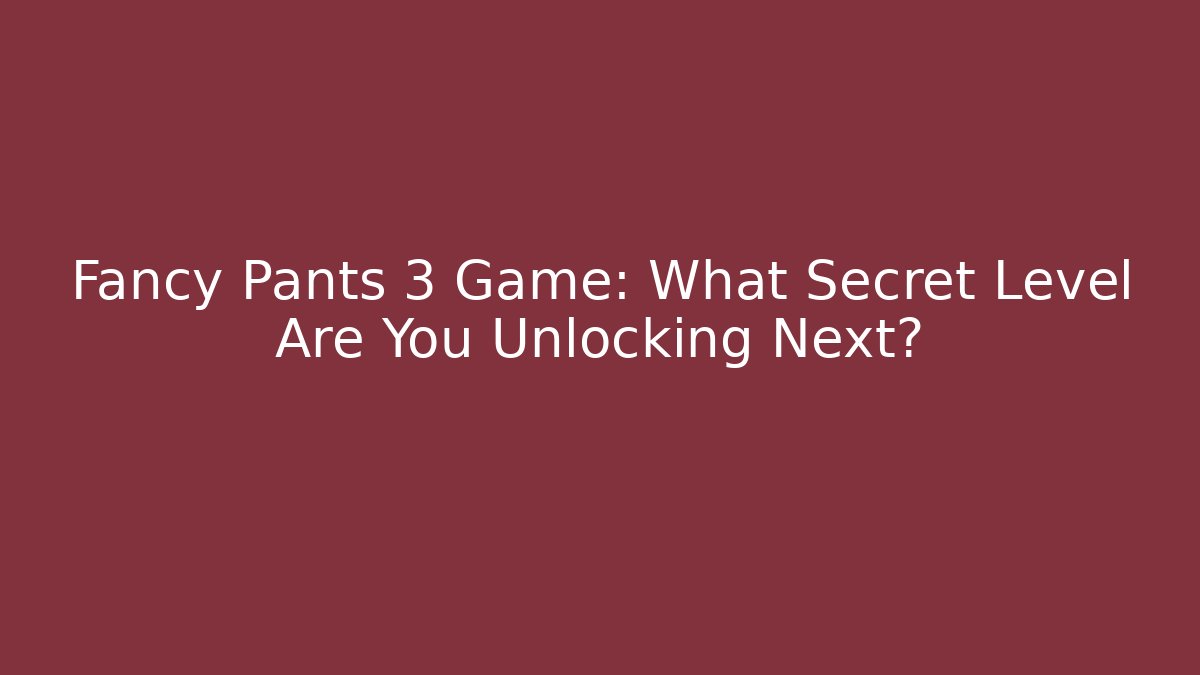 Fancy Pants 3 Game: What Secret Level Are You Unlocking Next?