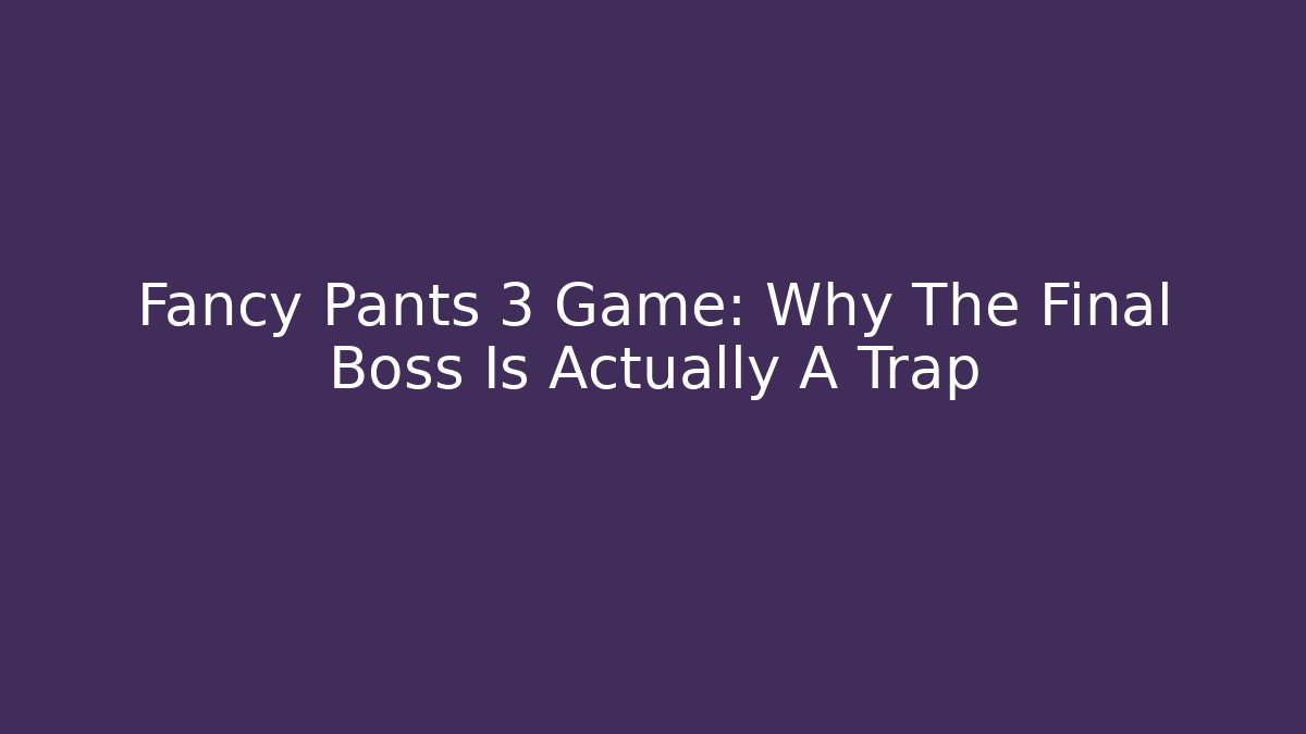 Fancy Pants 3 Game: Why The Final Boss Is Actually A Trap