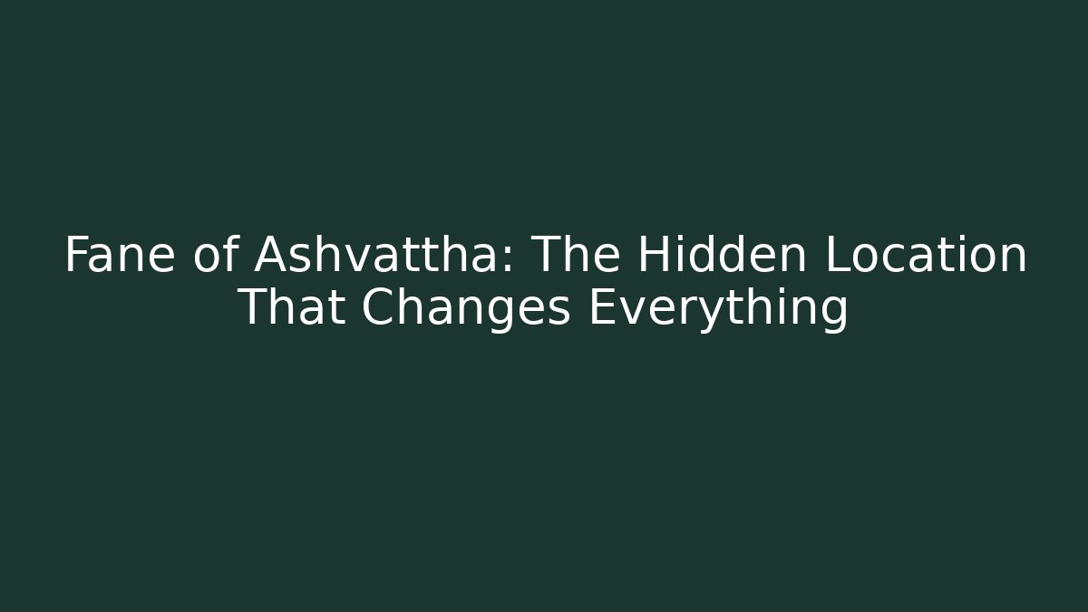 Fane of Ashvattha: The Hidden Location That Changes Everything