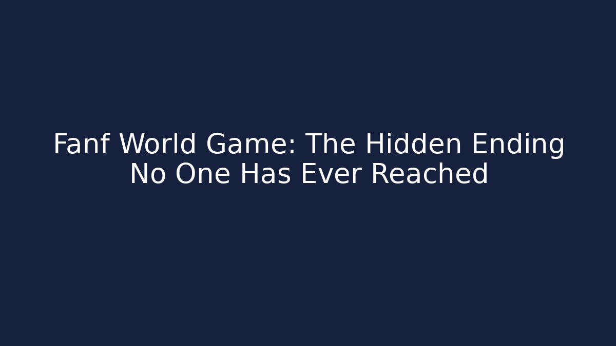 Fanf World Game: The Hidden Ending No One Has Ever Reached