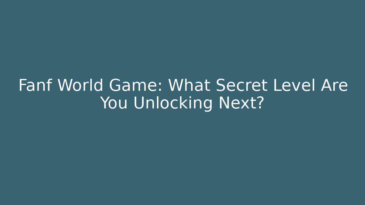 Fanf World Game: What Secret Level Are You Unlocking Next?