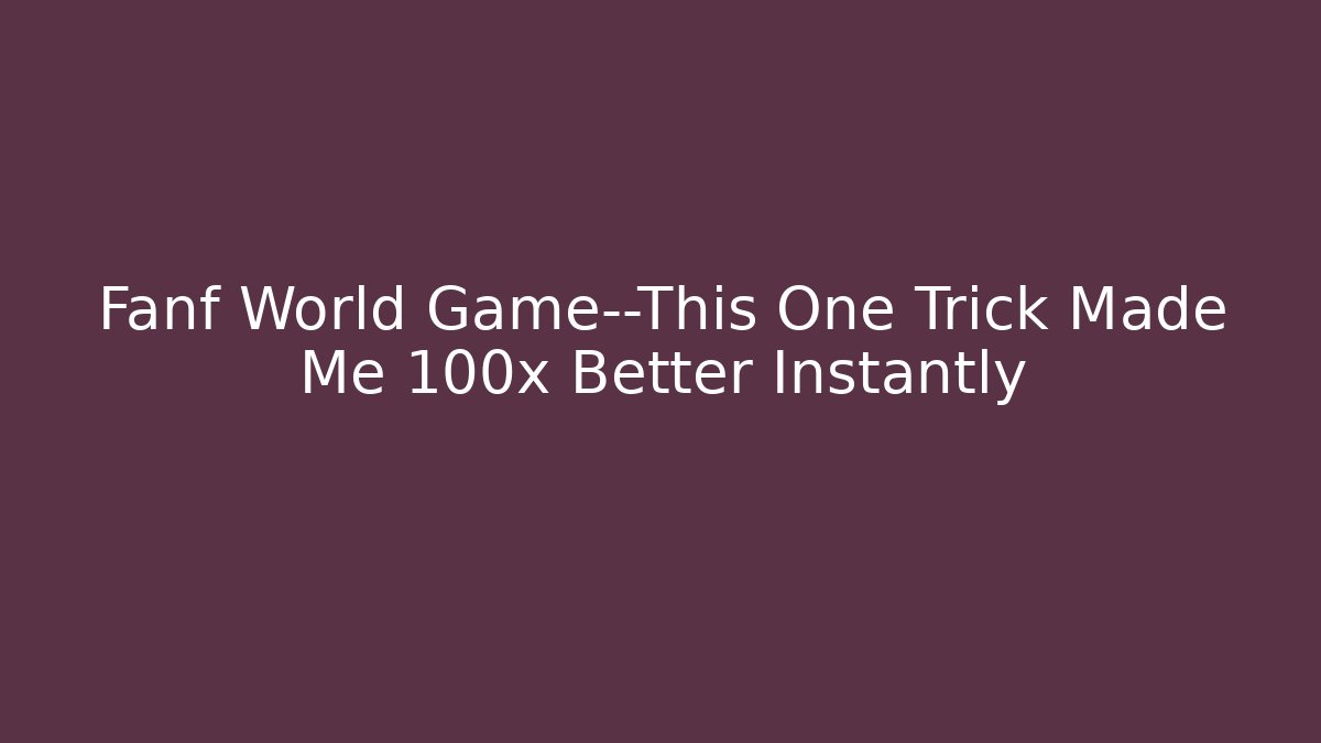 Fanf World Game—This One Trick Made Me 100x Better Instantly
