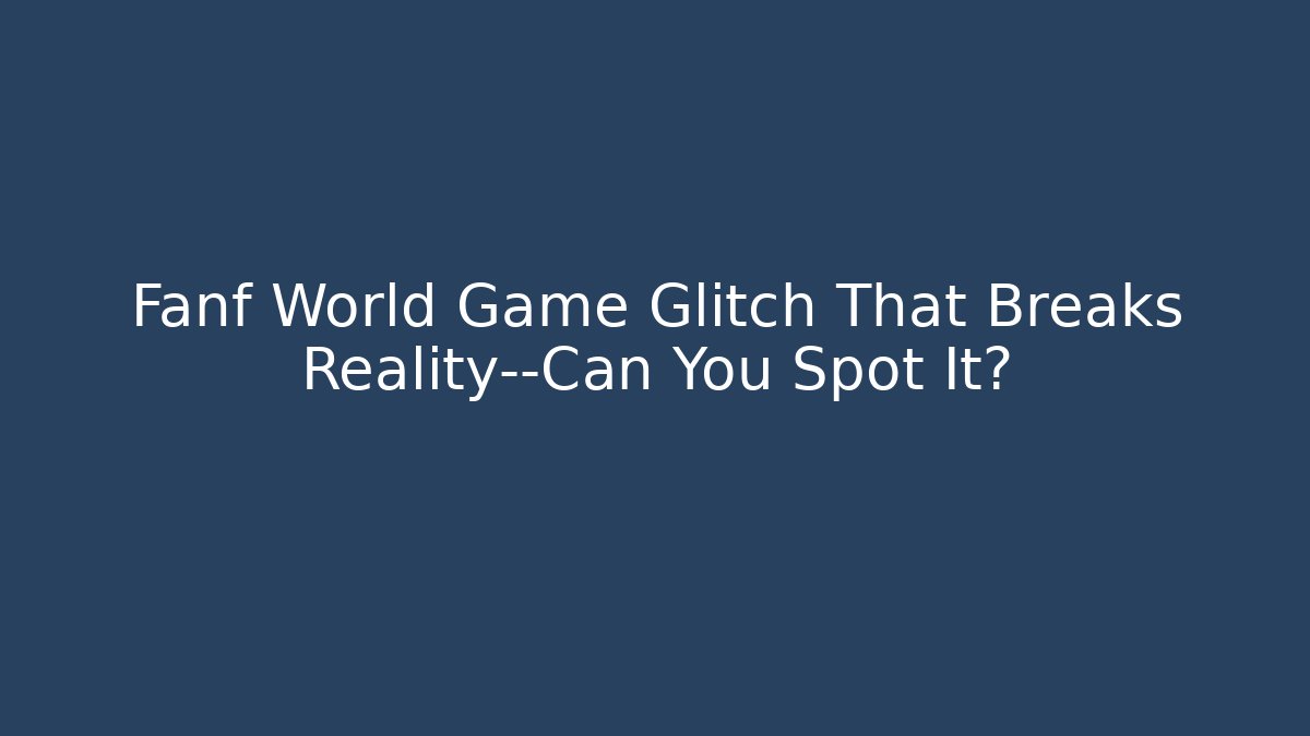 Fanf World Game Glitch That Breaks Reality—Can You Spot It?