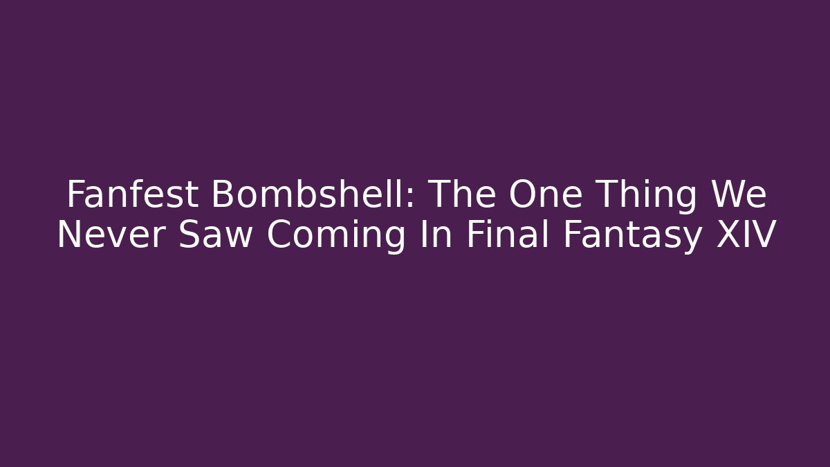 Fanfest Bombshell: The One Thing We Never Saw Coming In Final Fantasy XIV