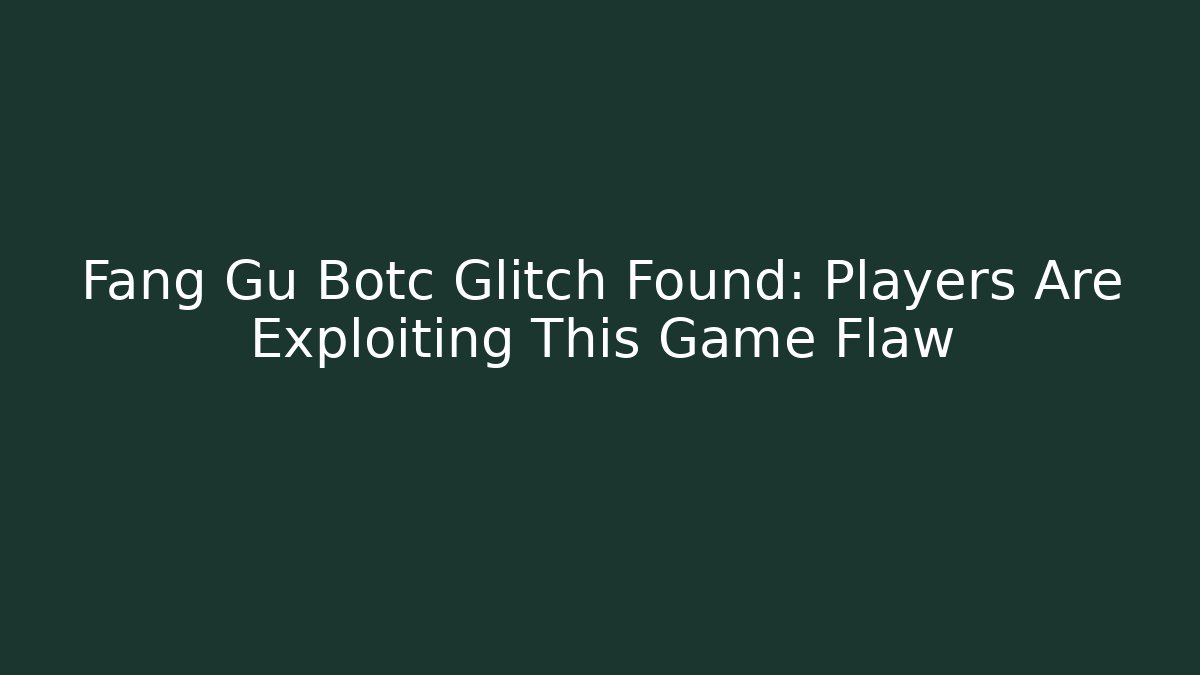 Fang Gu Botc Glitch Found: Players Are Exploiting This Game Flaw