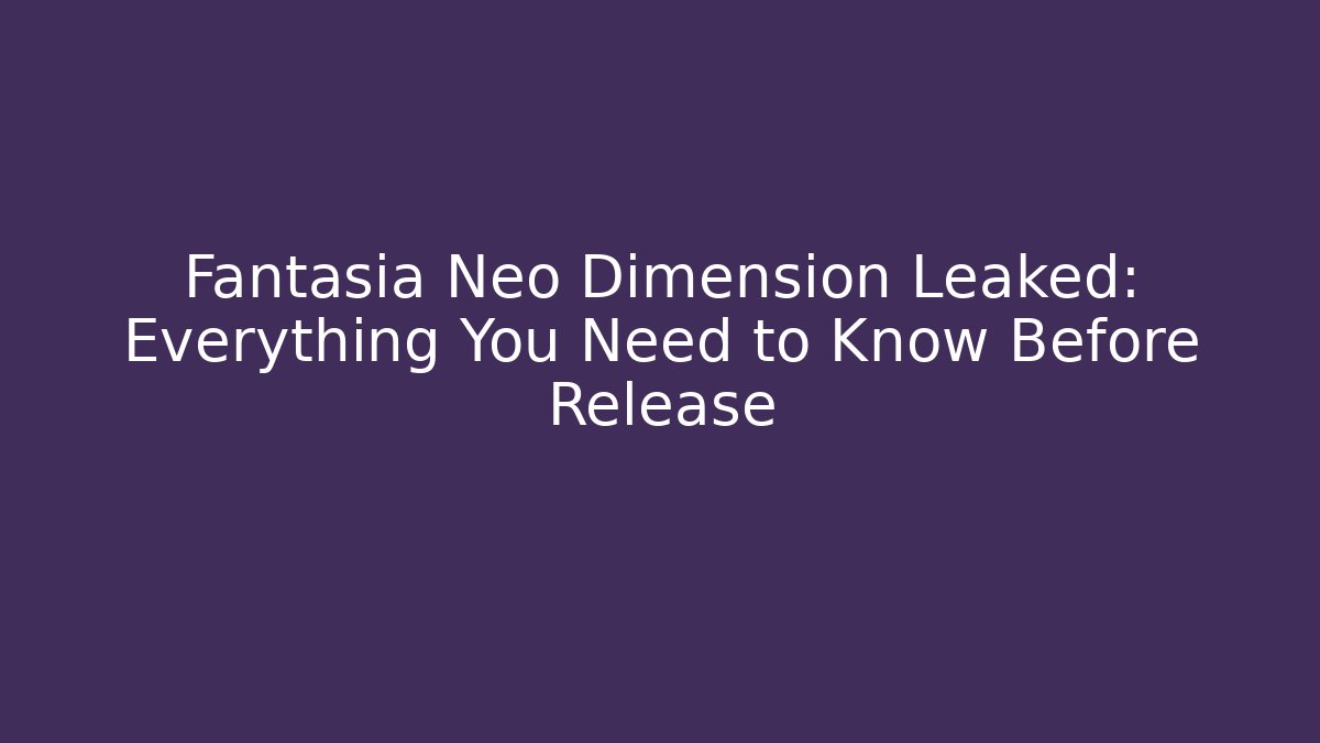 Fantasia Neo Dimension Leaked: Everything You Need to Know Before Release