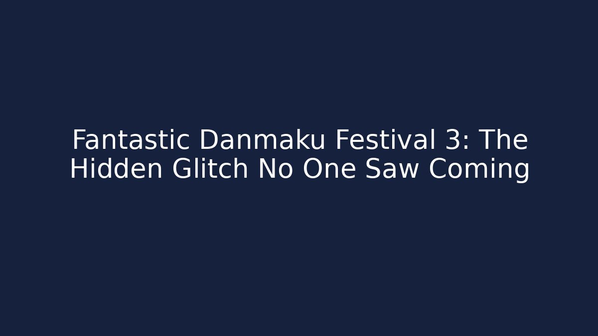 Fantastic Danmaku Festival 3: The Hidden Glitch No One Saw Coming