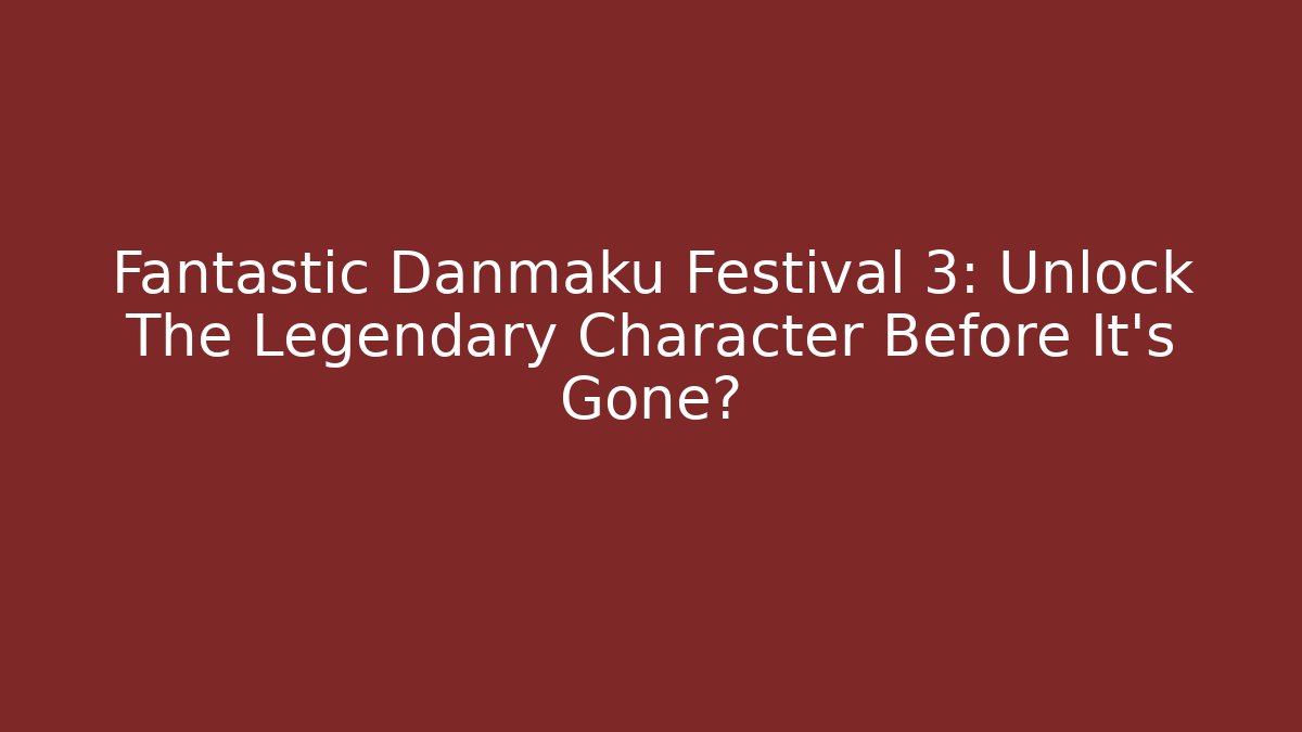 Fantastic Danmaku Festival 3: Unlock The Legendary Character Before It's Gone?