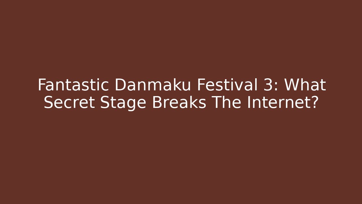 Fantastic Danmaku Festival 3: What Secret Stage Breaks The Internet?