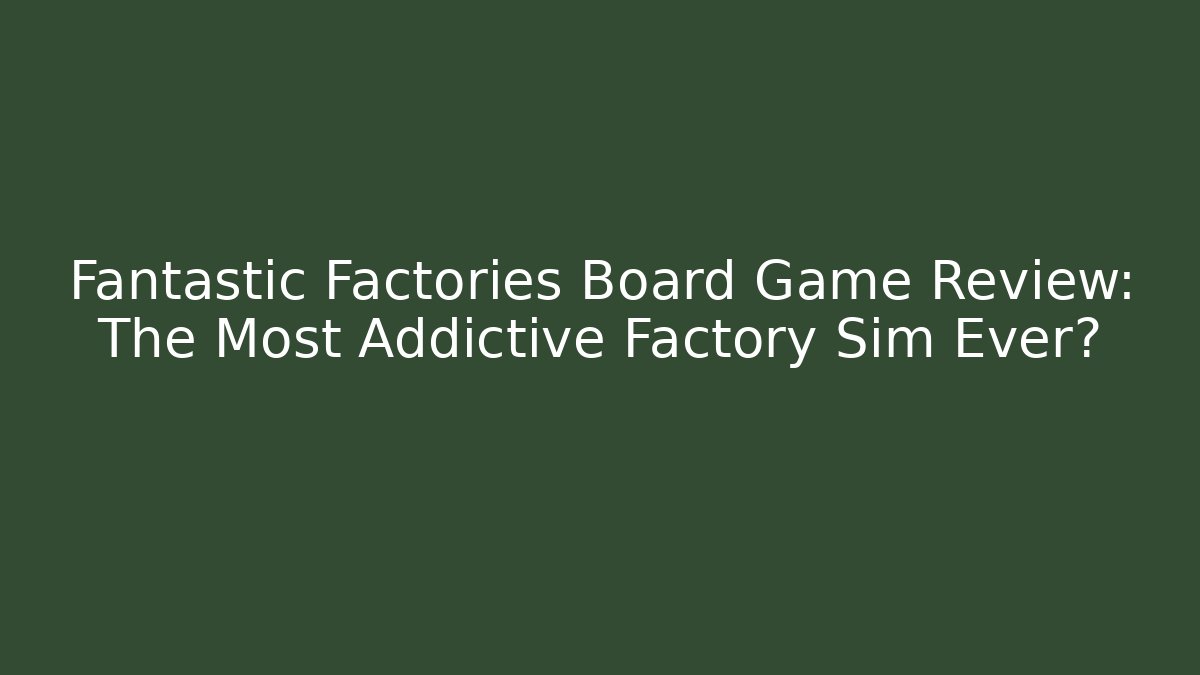 Fantastic Factories Board Game Review: The Most Addictive Factory Sim Ever?