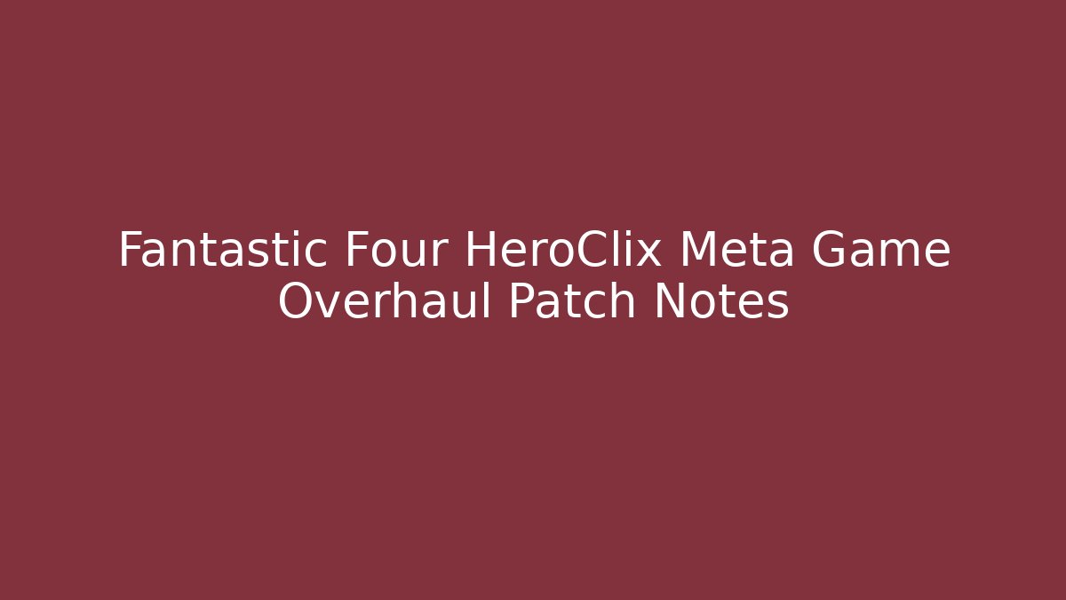 Fantastic Four HeroClix Meta Game Overhaul Patch Notes
