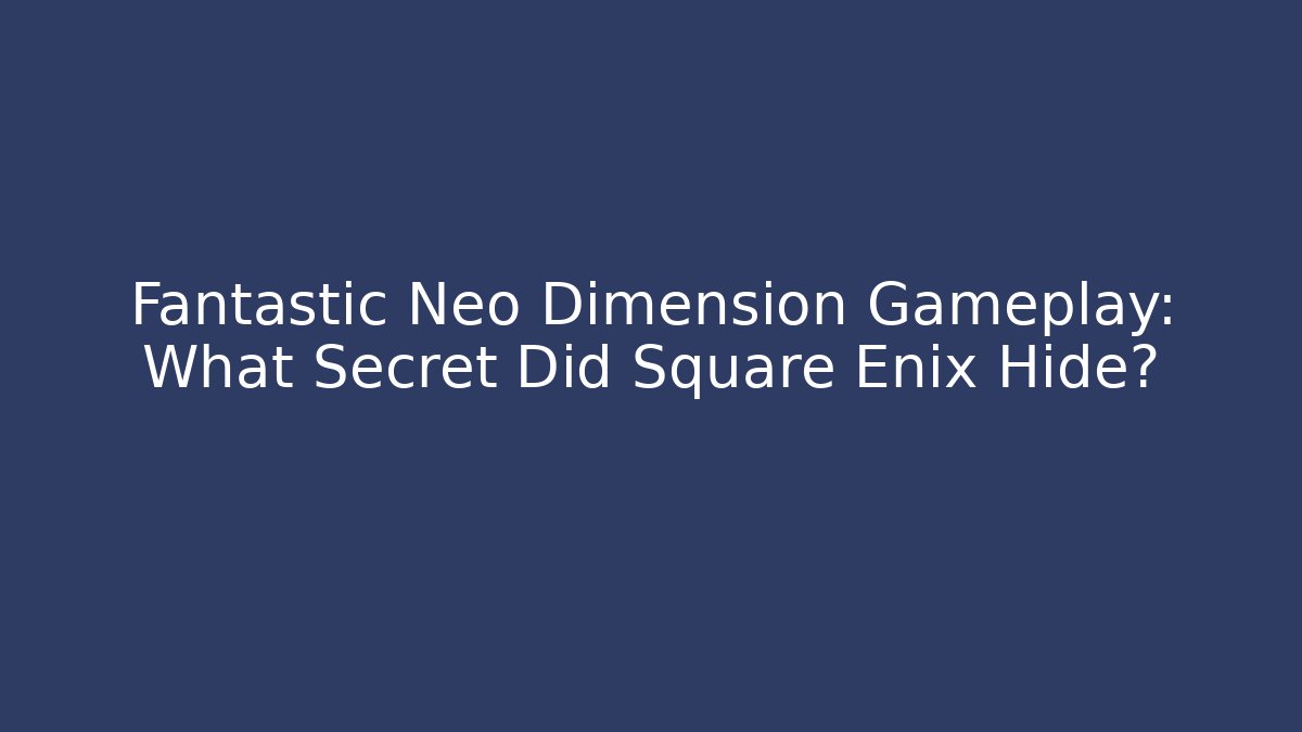 Fantastic Neo Dimension Gameplay: What Secret Did Square Enix Hide?