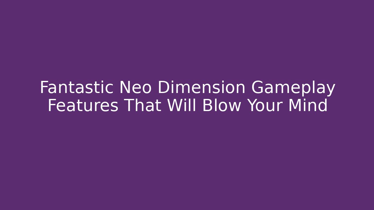 Fantastic Neo Dimension Gameplay Features That Will Blow Your Mind