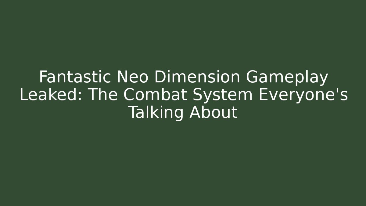 Fantastic Neo Dimension Gameplay Leaked: The Combat System Everyone's Talking About