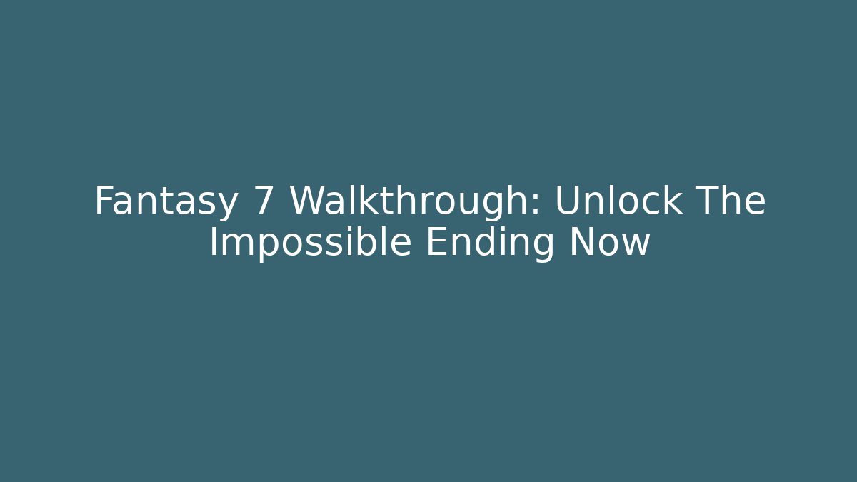 Fantasy 7 Walkthrough: Unlock The Impossible Ending Now