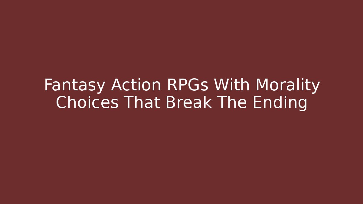 Fantasy Action RPGs With Morality Choices That Break The Ending