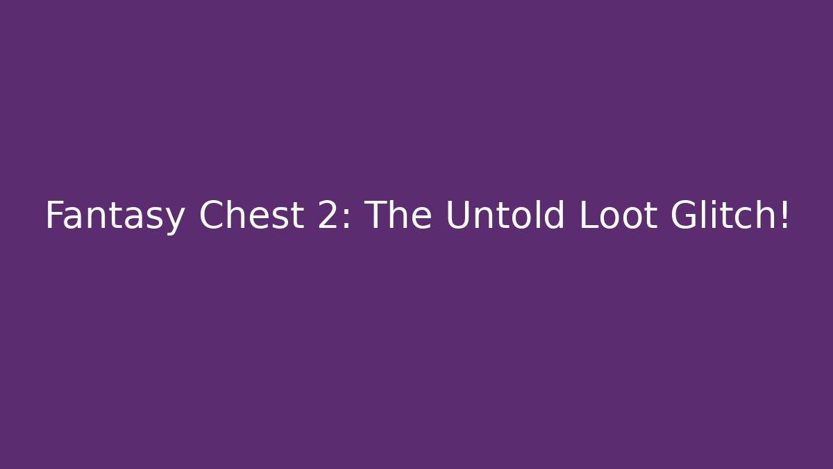 Fantasy Chest 2: The Untold Loot Glitch!