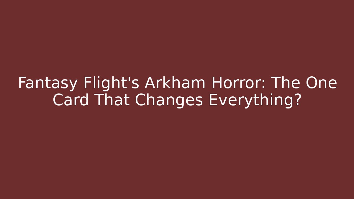 Fantasy Flight’s Arkham Horror: The One Card That Changes Everything?