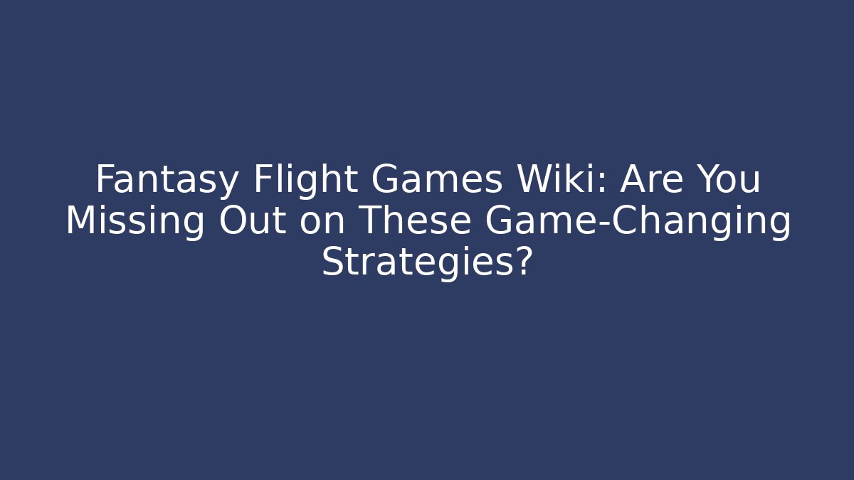 Fantasy Flight Games Wiki: Are You Missing Out on These Game-Changing Strategies?