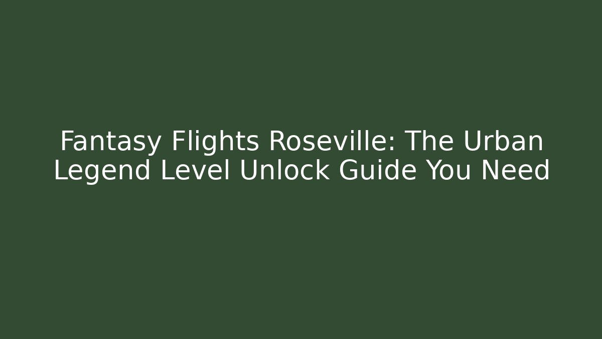Fantasy Flights Roseville: The Urban Legend Level Unlock Guide You Need