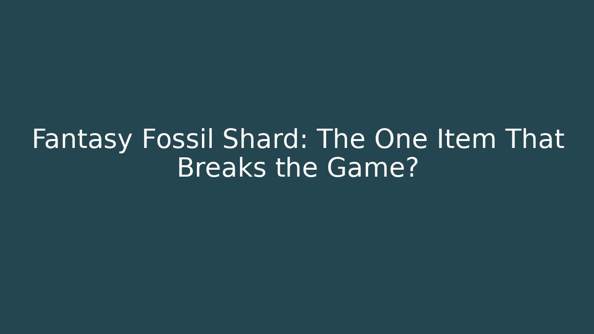 Fantasy Fossil Shard: The One Item That Breaks the Game?