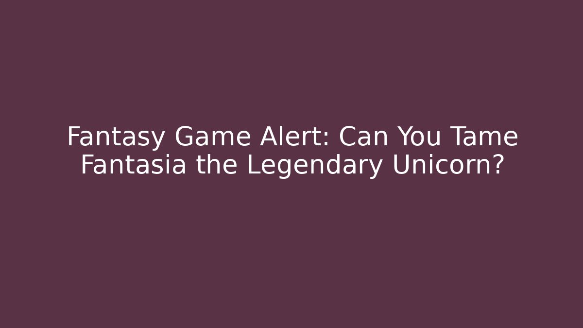 Fantasy Game Alert: Can You Tame Fantasia the Legendary Unicorn?