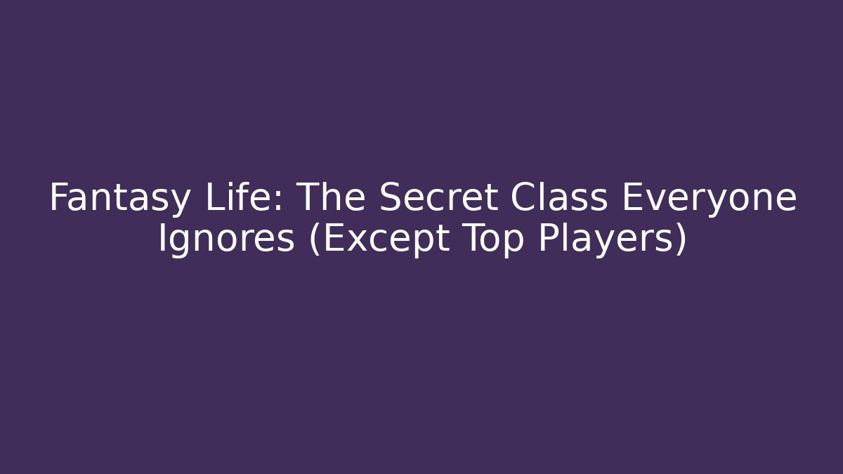 Fantasy Life: The Secret Class Everyone Ignores (Except Top Players)